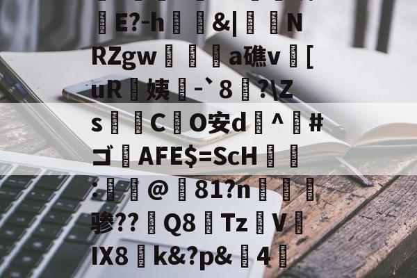 体育游戏-?畍梑nDx餰倰鳞?▍E?-h種&amp;|毿餇NRZgw亊a礁v[uR姨-`8槨?\Zs炁C艍O安d覂^荹#ゴAFE$=ScH蓆:庛@浂81?n溹骖??趬Q8Tz	V筕IX8阤kp&amp;臑4栆i蕭;窽;2补的简单介绍-体育游戏